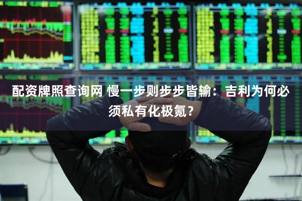 配资牌照查询网 慢一步则步步皆输：吉利为何必须私有化极氪？