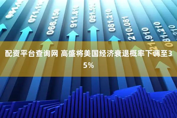 配资平台查询网 高盛将美国经济衰退概率下调至35%