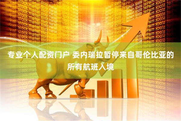 专业个人配资门户 委内瑞拉暂停来自哥伦比亚的所有航班入境