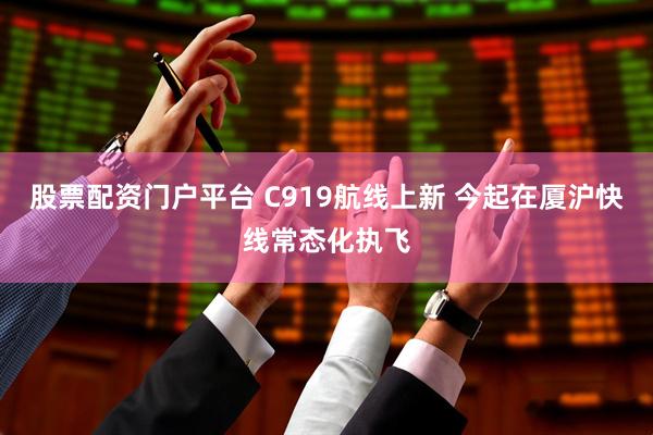 股票配资门户平台 C919航线上新 今起在厦沪快线常态化执飞