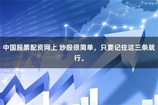 中国股票配资网上 炒股很简单，只要记住这三条就行。