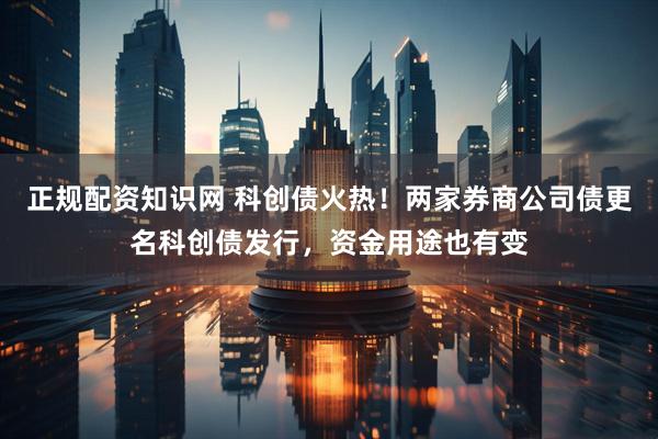 正规配资知识网 科创债火热！两家券商公司债更名科创债发行，资金用途也有变