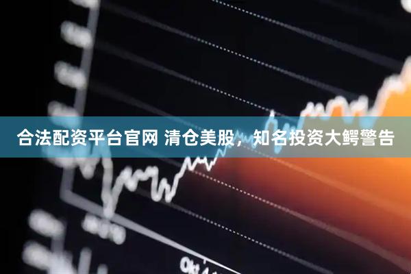 合法配资平台官网 清仓美股，知名投资大鳄警告