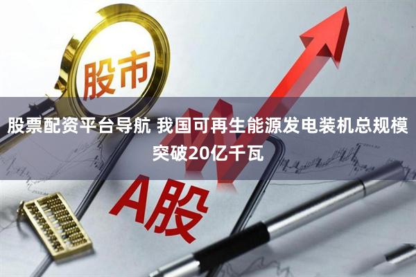 股票配资平台导航 我国可再生能源发电装机总规模突破20亿千瓦
