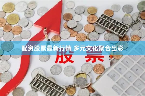 配资股票最新行情 多元文化聚合出彩