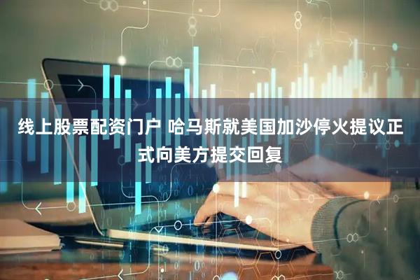 线上股票配资门户 哈马斯就美国加沙停火提议正式向美方提交回复