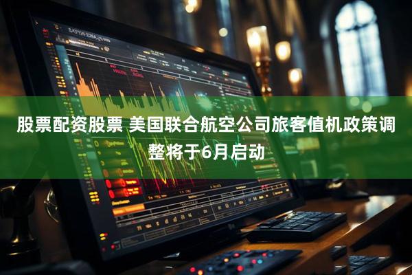 股票配资股票 美国联合航空公司旅客值机政策调整将于6月启动
