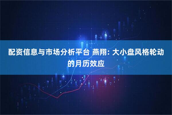 配资信息与市场分析平台 燕翔: 大小盘风格轮动的月历效应