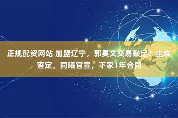 正规配资网站 加盟辽宁，郭昊文交易敲定？尘埃落定，同曦官宣，下家1年合同