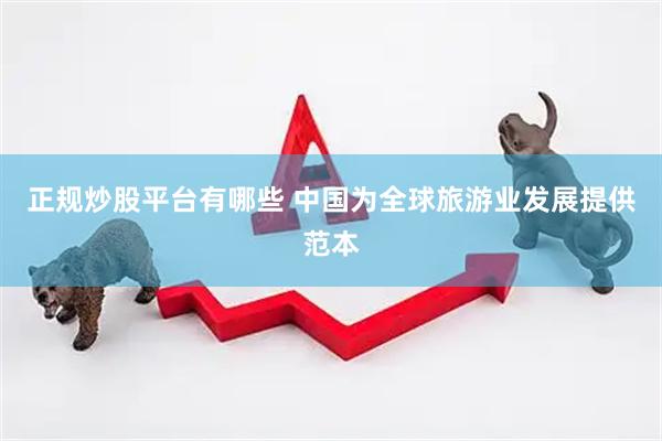正规炒股平台有哪些 中国为全球旅游业发展提供范本
